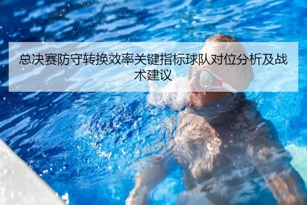 总决赛防守转换效率关键指标球队对位分析及战术建议